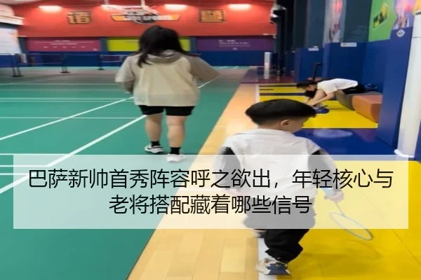 巴萨新帅首秀阵容呼之欲出，年轻核心与老将搭配藏着哪些信号